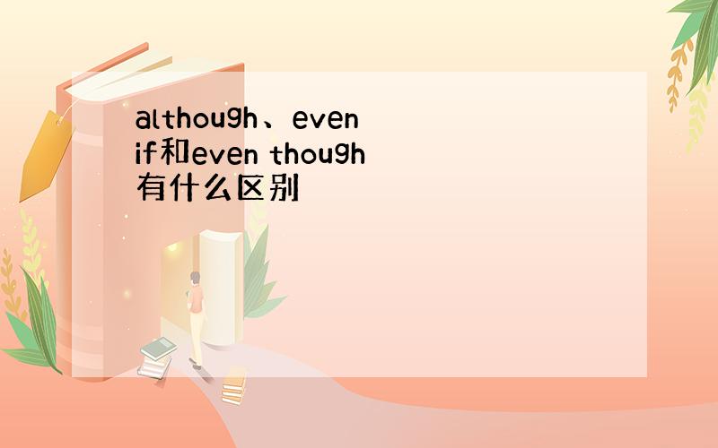 although、even if和even though有什么区别