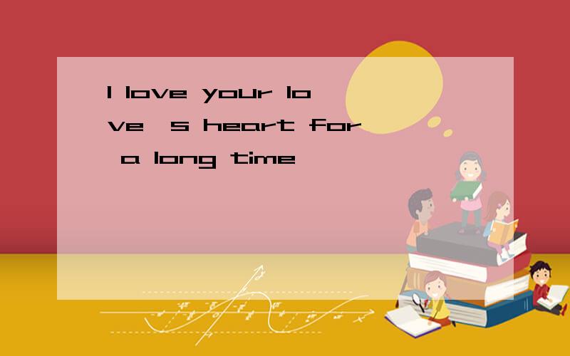 I love your love's heart for a long time