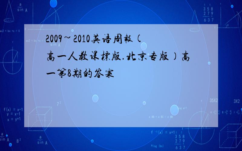 2009~2010英语周报(高一人教课标版.北京专版）高一第8期的答案