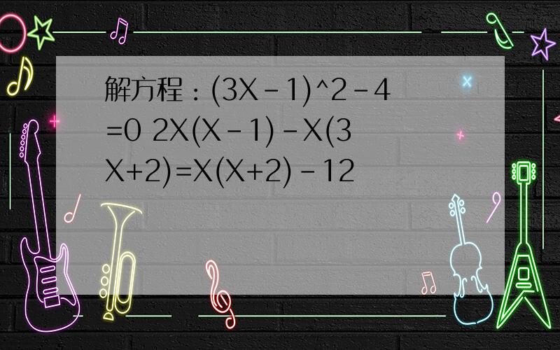 解方程：(3X-1)^2-4=0 2X(X-1)-X(3X+2)=X(X+2)-12