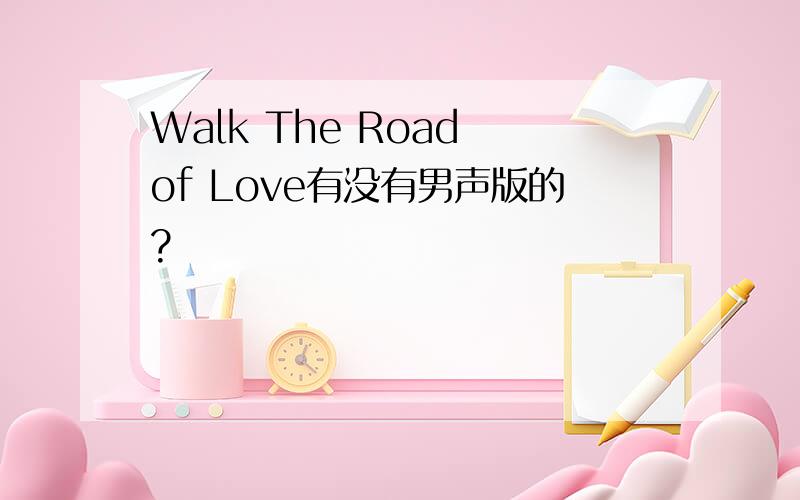 Walk The Road of Love有没有男声版的?