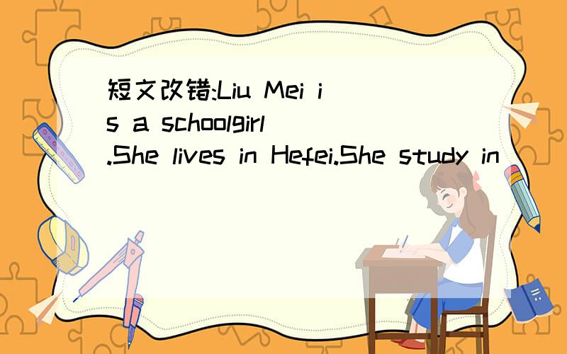 短文改错:Liu Mei is a schoolgirl.She lives in Hefei.She study in