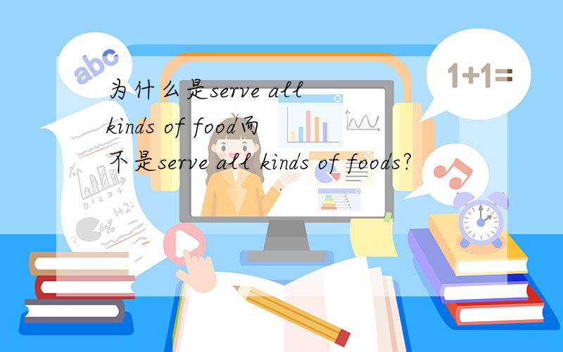 为什么是serve all kinds of food而不是serve all kinds of foods?