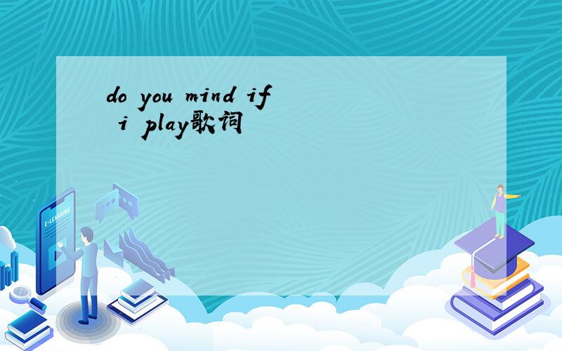do you mind if i play歌词