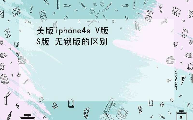 美版iphone4s V版 S版 无锁版的区别