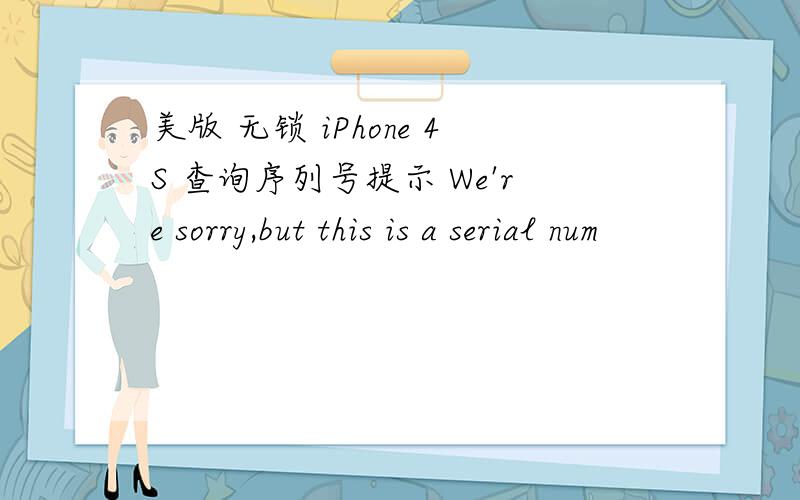 美版 无锁 iPhone 4S 查询序列号提示 We're sorry,but this is a serial num