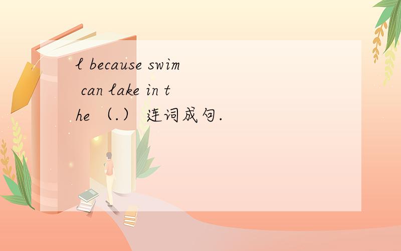 l because swim can lake in the （.） 连词成句.