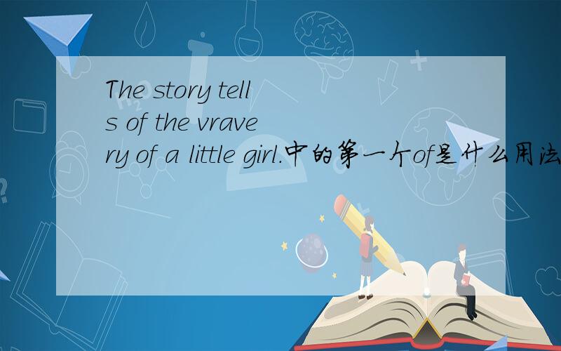 The story tells of the vravery of a little girl.中的第一个of是什么用法
