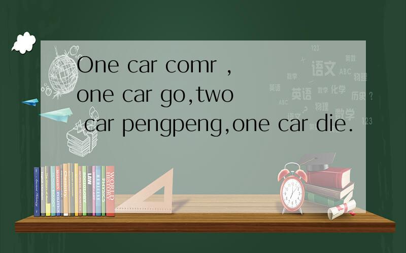 One car comr ,one car go,two car pengpeng,one car die.