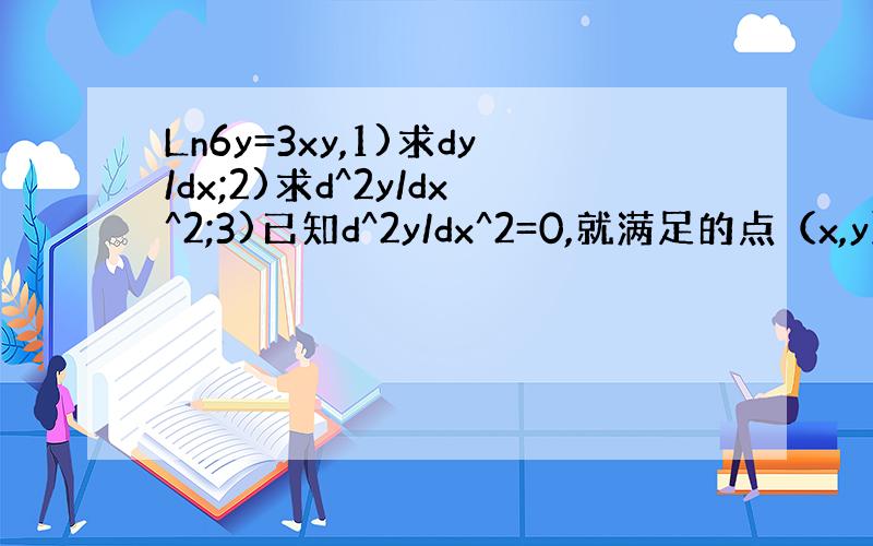 Ln6y=3xy,1)求dy/dx;2)求d^2y/dx^2;3)已知d^2y/dx^2=0,就满足的点（x,y）