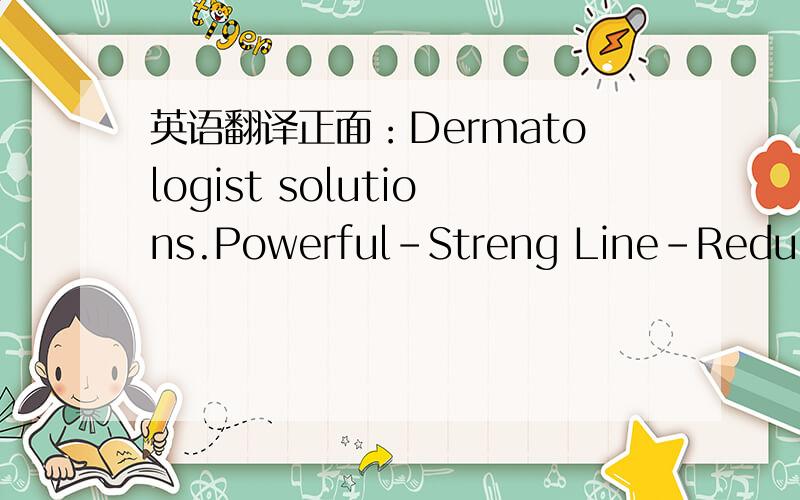 英语翻译正面：Dermatologist solutions.Powerful-Streng Line-Reducing