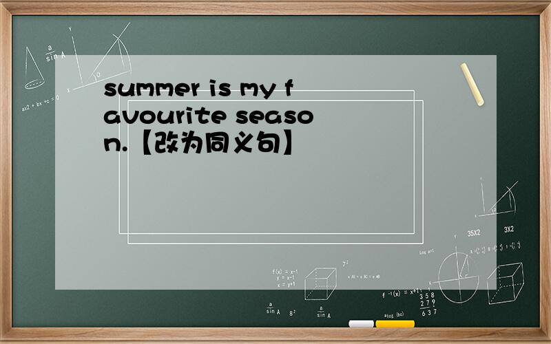 summer is my favourite season.【改为同义句】