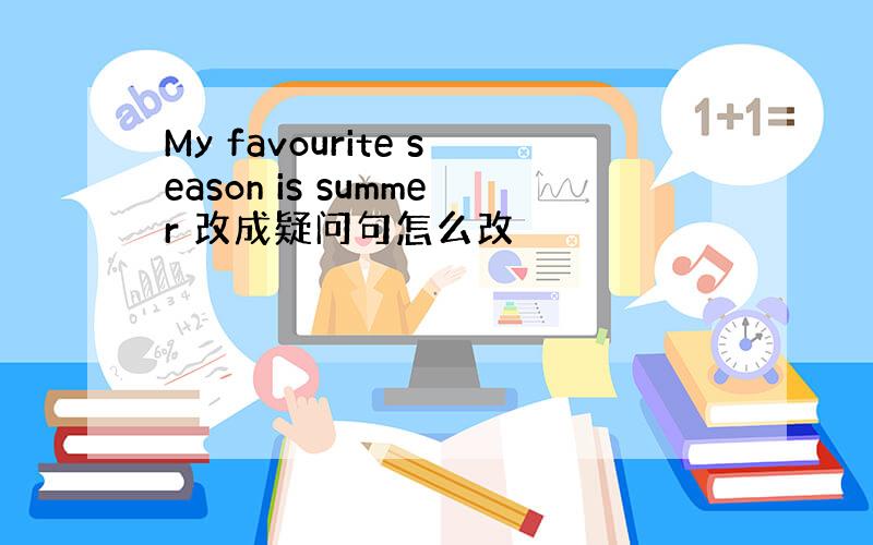 My favourite season is summer 改成疑问句怎么改