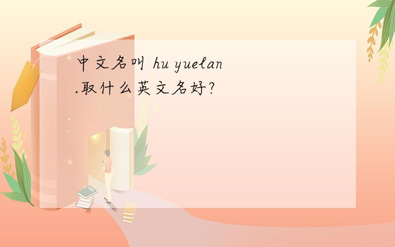 中文名叫 hu yuelan.取什么英文名好?