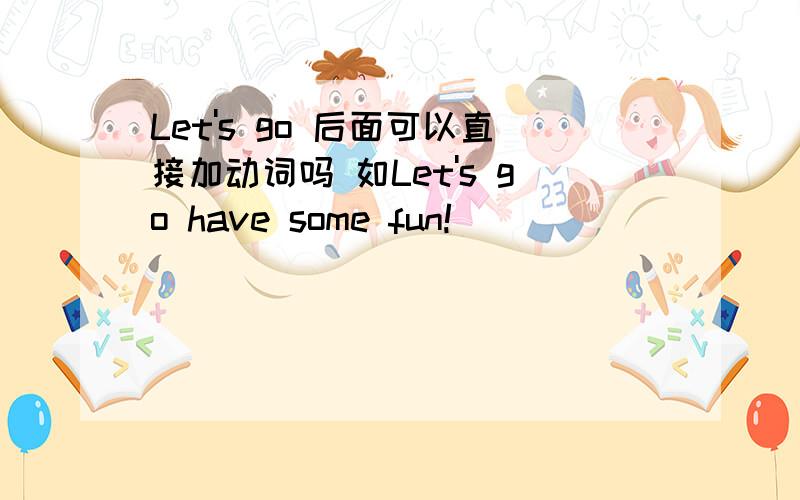 Let's go 后面可以直接加动词吗 如Let's go have some fun!