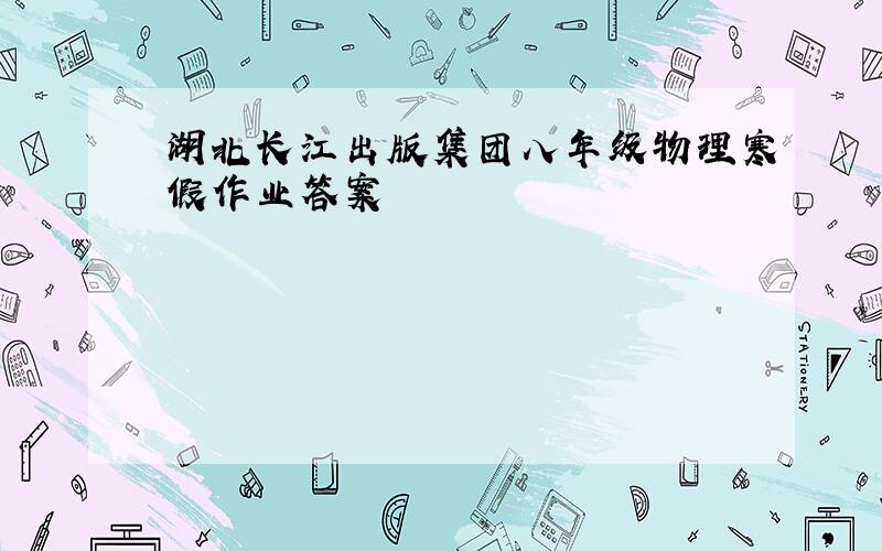 湖北长江出版集团八年级物理寒假作业答案