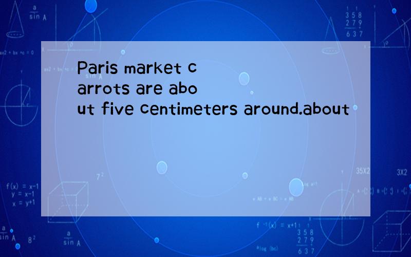 Paris market carrots are about five centimeters around.about