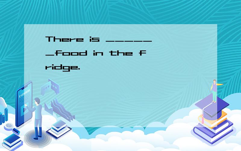 There is ______food in the fridge.