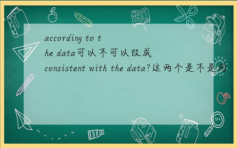 according to the data可以不可以改成consistent with the data?这两个是不是同