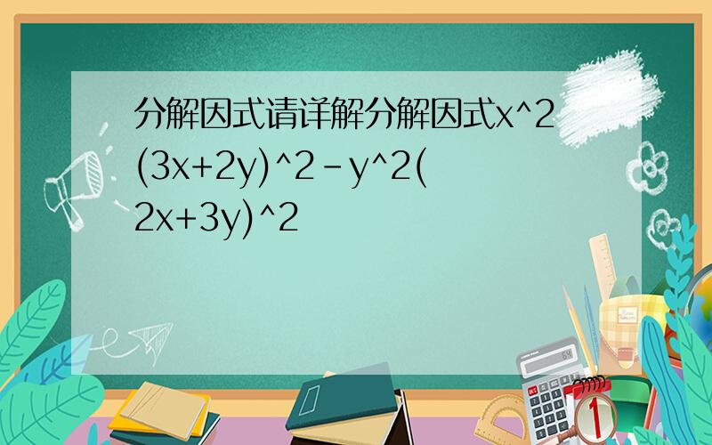分解因式请详解分解因式x^2(3x+2y)^2-y^2(2x+3y)^2