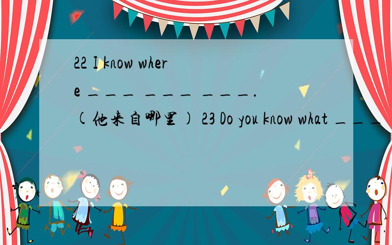 22 I know where ___ ___ ___.(他来自哪里) 23 Do you know what ___