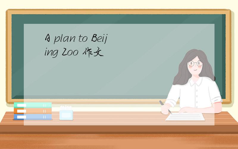 A plan to Beijing Zoo 作文