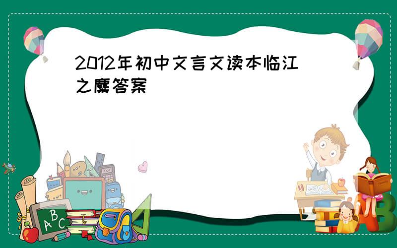 2012年初中文言文读本临江之麋答案