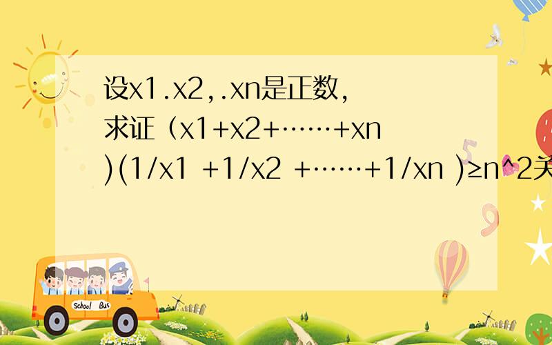 设x1.x2,.xn是正数,求证（x1+x2+……+xn)(1/x1 +1/x2 +……+1/xn )≥n^2关于柯西不