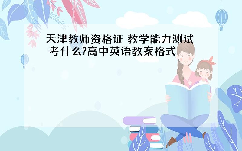 天津教师资格证 教学能力测试 考什么?高中英语教案格式