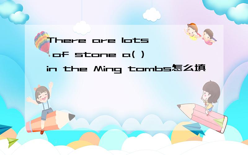 There are lots of stone a( )in the Ming tombs怎么填