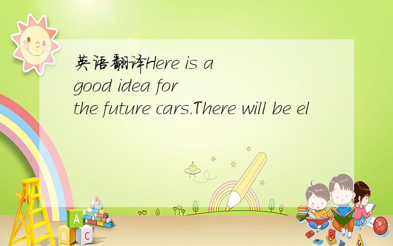英语翻译Here is a good idea for the future cars.There will be el