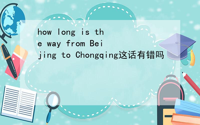 how long is the way from Beijing to Chongqing这话有错吗