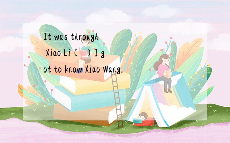 It was through Xiao Li( )I got to know Xiao Wang.