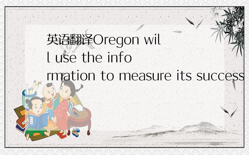 英语翻译Oregon will use the information to measure its success o