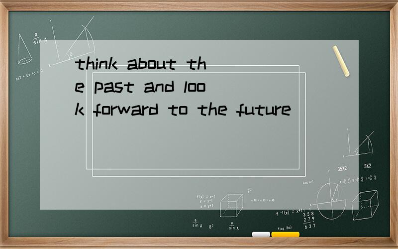 think about the past and look forward to the future