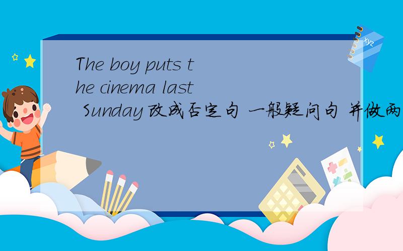 The boy puts the cinema last Sunday 改成否定句 一般疑问句 并做两种回答 急!三月2