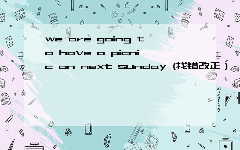 we are going to have a picnic on next sunday (找错改正）