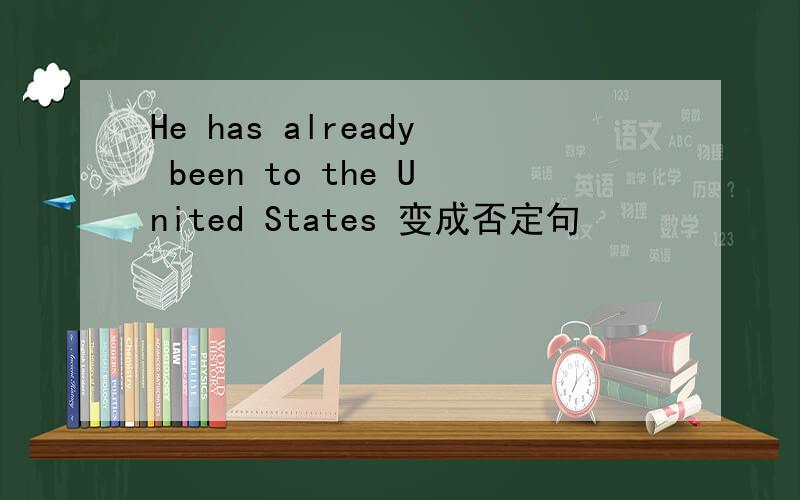 He has already been to the United States 变成否定句