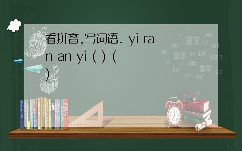 看拼音,写词语. yi ran an yi ( ) ( )