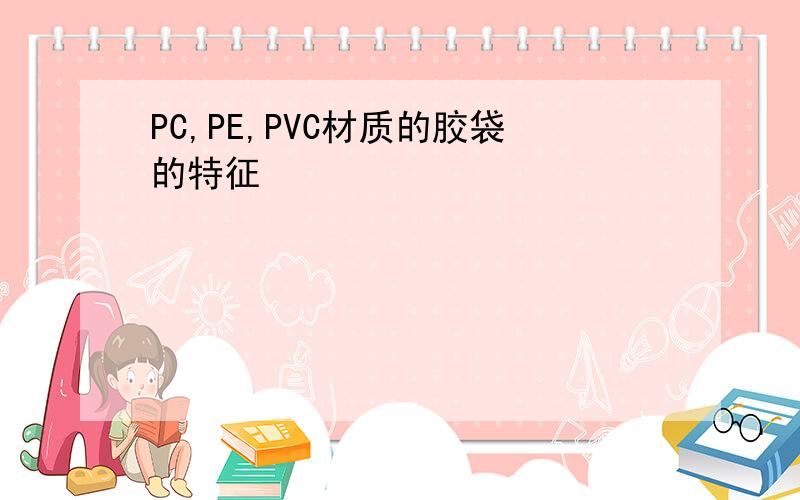 PC,PE,PVC材质的胶袋的特征