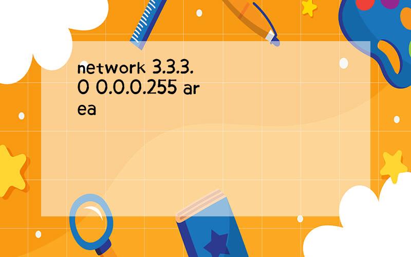 network 3.3.3.0 0.0.0.255 area