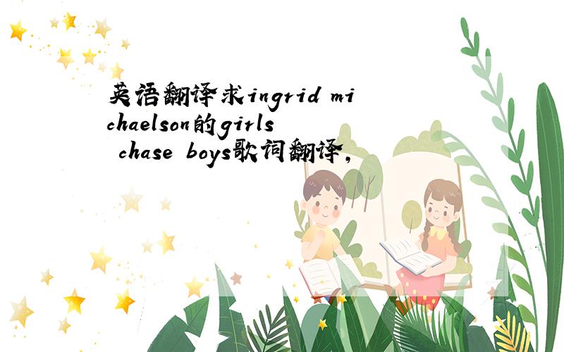 英语翻译求ingrid michaelson的girls chase boys歌词翻译,