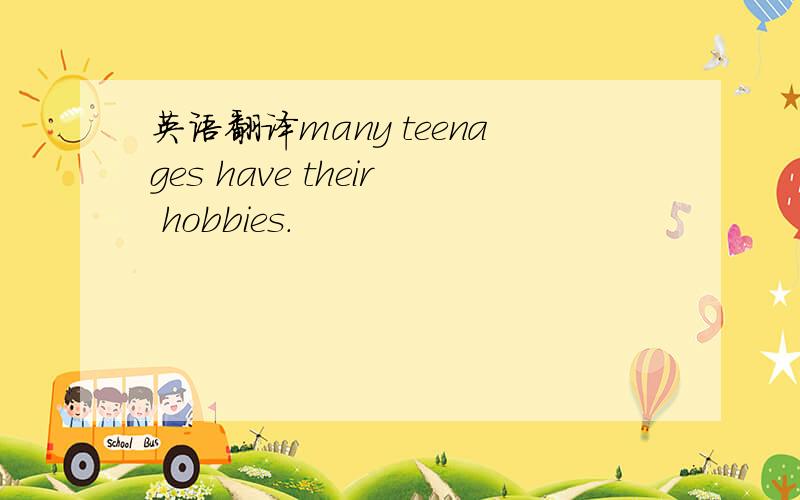 英语翻译many teenages have their hobbies.