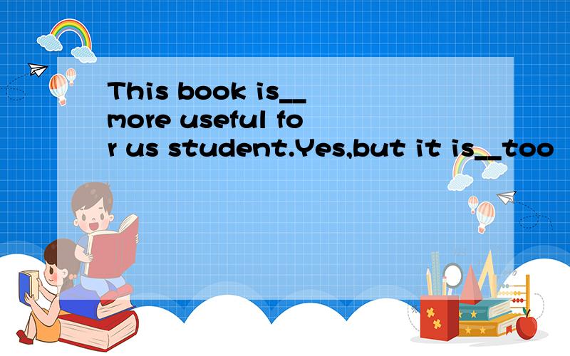 This book is__more useful for us student.Yes,but it is__too