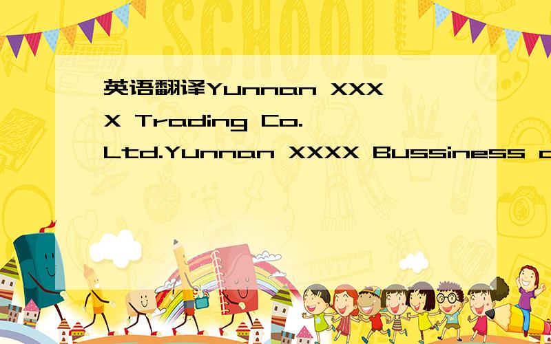 英语翻译Yunnan XXXX Trading Co.,Ltd.Yunnan XXXX Bussiness and Tr