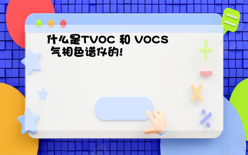 什么是TVOC 和 VOCS 气相色谱仪的!