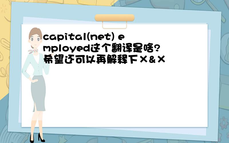 capital(net) employed这个翻译是啥?希望还可以再解释下×&×