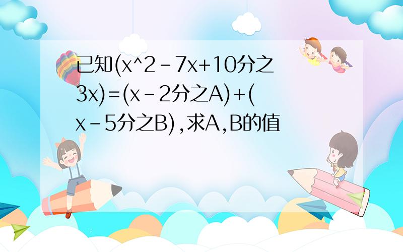 已知(x^2-7x+10分之3x)=(x-2分之A)+(x-5分之B),求A,B的值