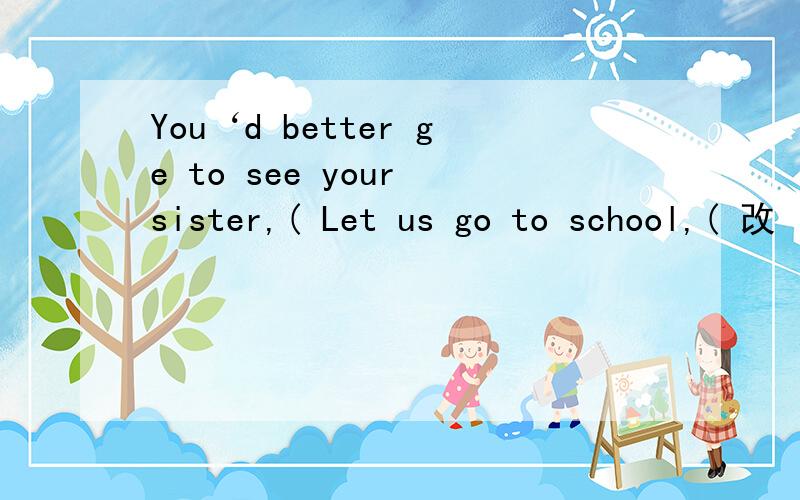 You‘d better ge to see your sister,( Let us go to school,( 改