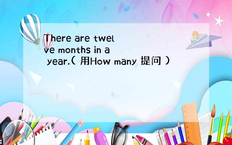There are twelve months in a year.( 用How many 提问 )